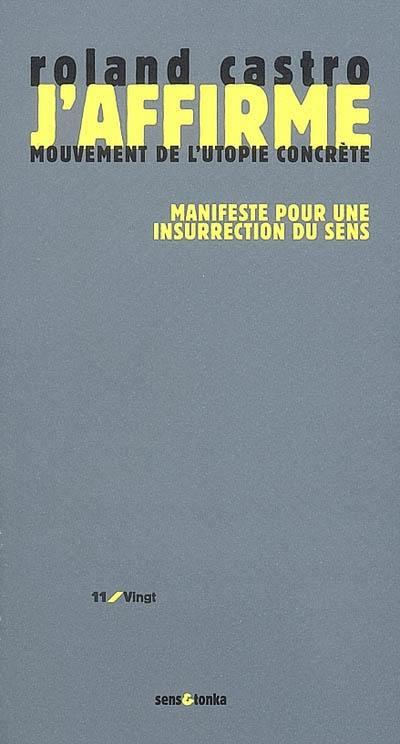 J'affirme : manifeste pour une insurrection du sens : mouvement de l'utopie concrète