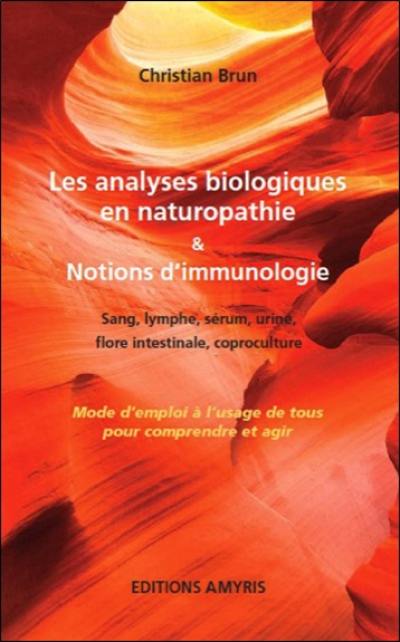 Les analyses biologiques en naturopathie & notions d'immunologie : sang, lymphe, sérum, urine, flore intestinale, coproculture : mode d'emploi à l'usage de tous pour comprendre et agir