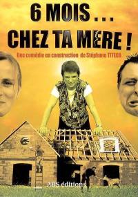 6 mois... chez ta mère : comédie en construction