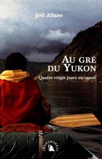 Au gré du Yukon : quatre-vingts jours en canoë