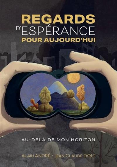 Regards d'espérance pour aujourd'hui : au-delà de mon horizon