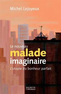 Le nouveau malade imaginaire : l'utopie du bonheur parfait