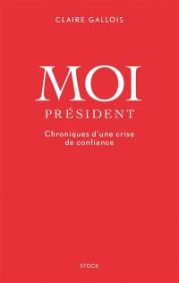 Moi Président : chroniques d'une crise de confiance