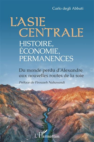 L'Asie centrale : histoire, économie, permanences : du monde perdu d'Alexandre aux nouvelles routes de la soie