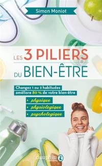 Les 3 piliers du bien-être : changez 1 ou 2 habitudes améliore 80 % de votre bien-être physique, physiologique, psychologique