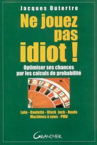 Ne jouez pas idiot ! : optimiser ses chances par les calculs de probabilité