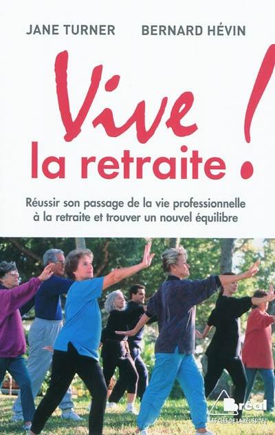 Vive la retraite ! : réussir son passage de la vie professionnelle à la retraite et trouver un nouvel équilibre