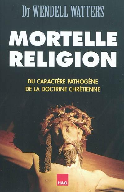 Mortelle religion : du caractère pathogène de la doctrine chrétienne