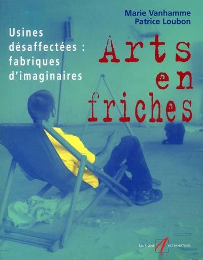 Arts en friches : usines désaffectées, fabriques d'imaginaires