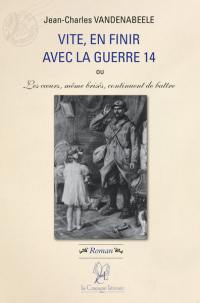 Vite, en finir avec la guerre 14 ou Les coeurs, même brisés, continuent de battre