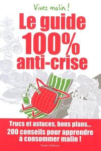 Le guide 100% anti-crise : trucs et astuces, bons plans... 200 conseils pour apprendre à consommer malin ! : vivez malin !