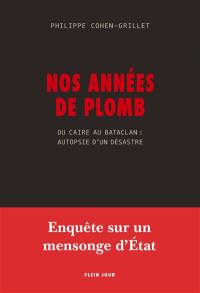 Nos années de plomb : du Caire au Bataclan : autopsie d'un désastre