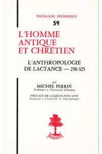 L'homme antique et chrétien : l'anthropologie, de Lactance 250-325