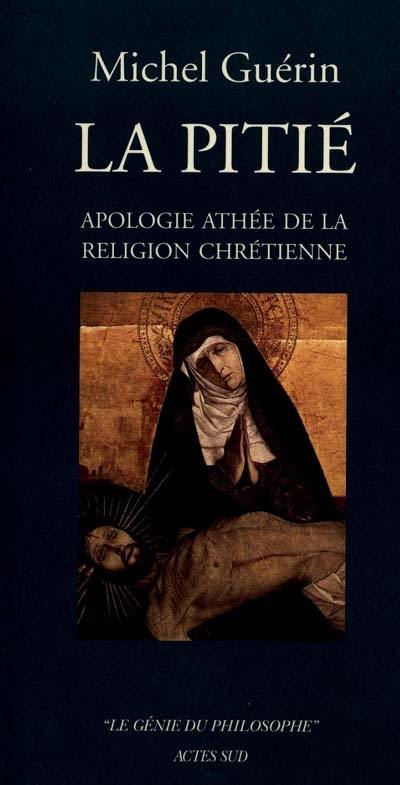 La pitié : apologie athée de la religion chrétienne