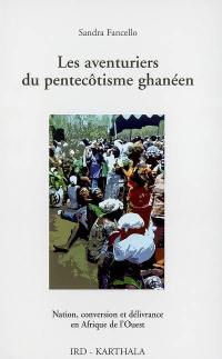 Les aventuriers du pentecôtisme ghanéen : nation, conversion et délivrance en Afrique de l'Ouest