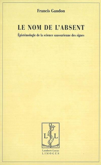 Le nom de l'absent : épistémologie de la science saussurienne des signes