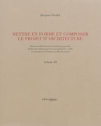 Mettre en forme et composer le projet d'architecture : diverses considérations sur les manières de procéder, héritées puis réformées par les avant-gardes du XXe siècle avec perspectives d'évolution au début du suivant. Vol. 3-4