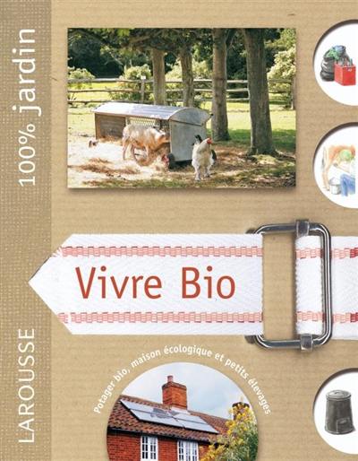 Vivre bio : le guide indispensable pour vivre en autonomie et en symbiose avec la nature, produire son énergie et sa nourriture biologique