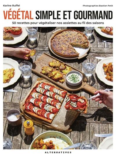 Végétal simple et gourmand : 50 recettes pour végétaliser nos assiettes au fil des saisons