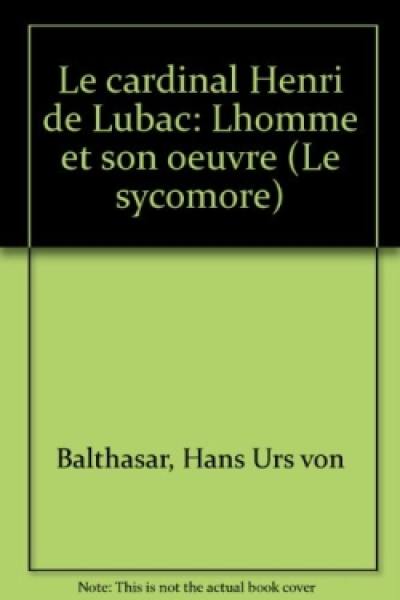 Le Cardinal Henri de Lubac : L'Homme et son oeuvre