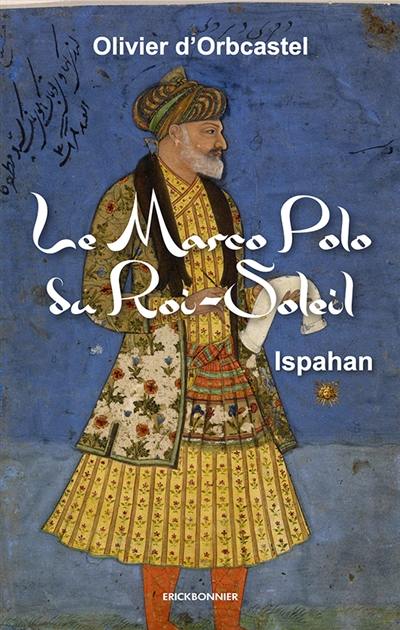 Le Marco Polo du Roi-Soleil. Vol. 1. Ispahan