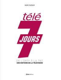 Télé 7 jours : de l'ORTF à la TNT : une histoire de la télévision