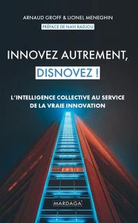 Innovez autrement, disnovez ! : l'intelligence collective au service de la vraie innovation