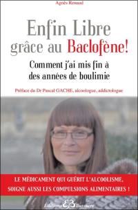 Enfin libre grâce au baclofène ! : comment j'ai mis fin à des années de boulimie