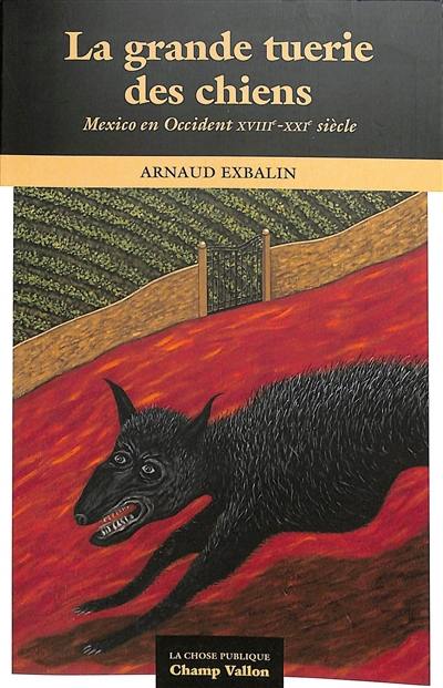 La grande tuerie des chiens : Mexico en Occident, XVIIIe-XXIe siècle