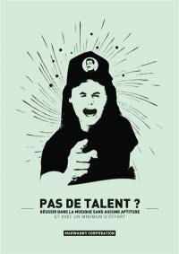 Pas de talent ? : réussir dans la musique sans aucune aptitude avec un minimum d'effort