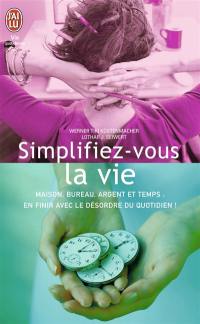 Simplifiez-vous la vie : maison, bureau, argent et temps : en finir avec le désordre du quotidien !