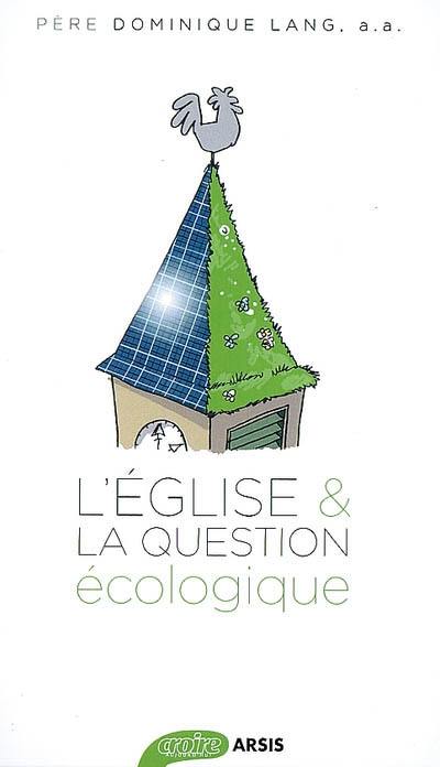 L'Eglise et la question écologique : la crise écologique, une urgence pour la foi, soixante ans de réflexions chrétiennes