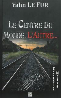 Le centre du monde, l'autre...