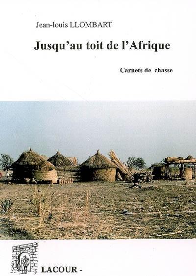 Jusqu'au toit de l'Afrique : carnets de chasse