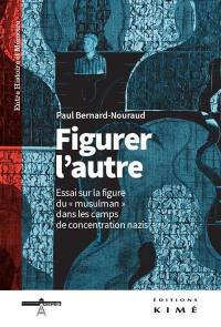 Figurer l'autre : essai sur la figure du musulman dans les camps de concentration nazis