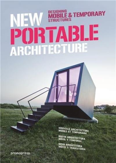 New portable architecture : designing mobile & temporary structures. Nouvelle architecture mobile et temporaire : designing mobile & temporary structures. Nueva arquitectura movil y temporal : designing mobile &, temporary structures