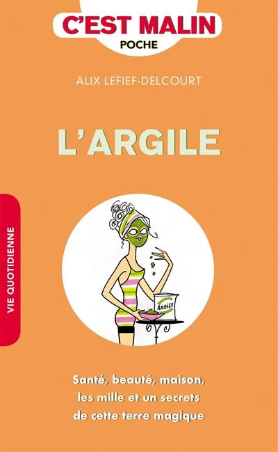 L'argile : santé, beauté, maison, les mille et un secrets de cette terre magique