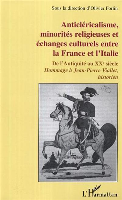 Anticléricalisme, minorités religieuses et échanges culturels entre la France et l'Italie : de l'Antiquité au XXe siècle : hommage à Jean-Pierre Viallet, historien