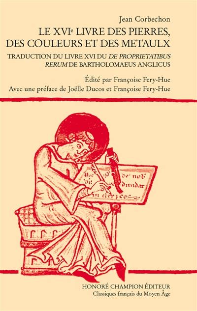 De proprietatibus rerum. Vol. 16. Le XVIe livre des pierres, des couleurs et des metaulx : traduction du livre XVI du De proprietatibus rerum de Bartholomaeus Anglicus