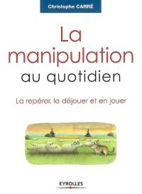 La manipulation au quotidien : la repérer, la déjouer et en jouer