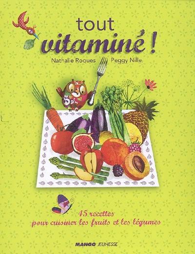 Tout vitaminé ! : 45 recettes pour cuisiner les fruits et les légumes