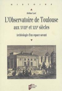 L'observatoire de Toulouse aux XVIIIe et XIXe siècles : archéologie d'un espace savant