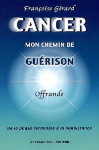 Cancer, mon chemin de guérison : de la phase terminale à la renaissance : offrande