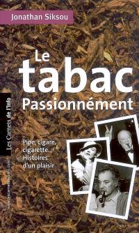 Le tabac passionnément : pipe, cigare, cigarette..., histoires d'un plaisir