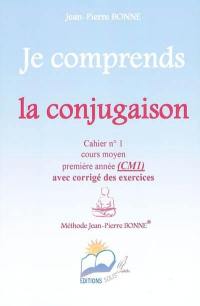 Je comprends la conjugaison : cahier n°1, cours moyen, première année (CM1) : avec corrigé des exercices