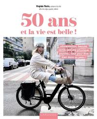 50 ans et la vie est belle ! : alimentation, beauté, santé, activité physique, psycho... tout pour être bien dans sa peau !