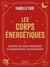 Les corps énergétiques : apprenez à identifier vos corps énergétiques et comprendre leur fonctionnement