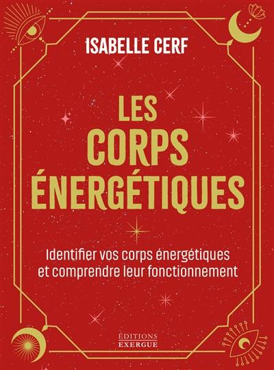 Les corps énergétiques : apprenez à identifier vos corps énergétiques et comprendre leur fonctionnement