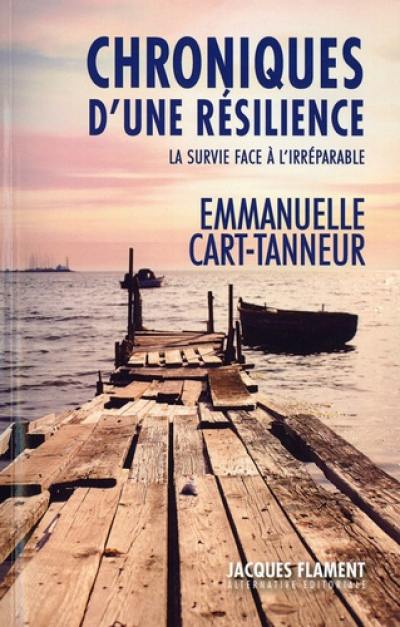 Chroniques d'une résilience : la survie face à l'irréparable : récit