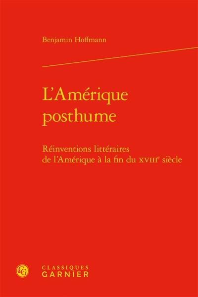 L'Amérique posthume : réinventions littéraires de l'Amérique à la fin du XVIIIe siècle